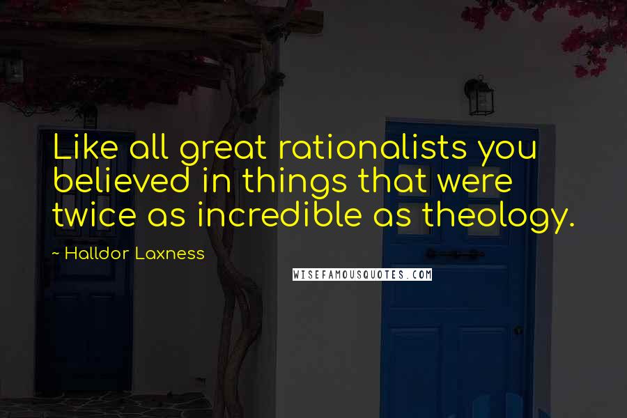 Halldor Laxness Quotes: Like all great rationalists you believed in things that were twice as incredible as theology.