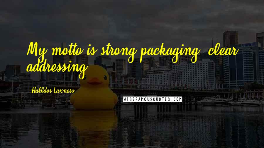 Halldor Laxness Quotes: My motto is strong packaging, clear addressing.