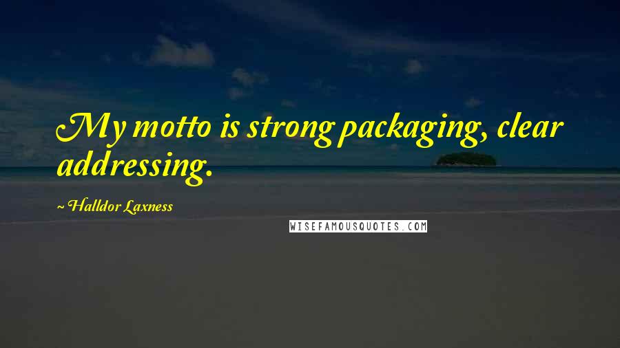 Halldor Laxness Quotes: My motto is strong packaging, clear addressing.