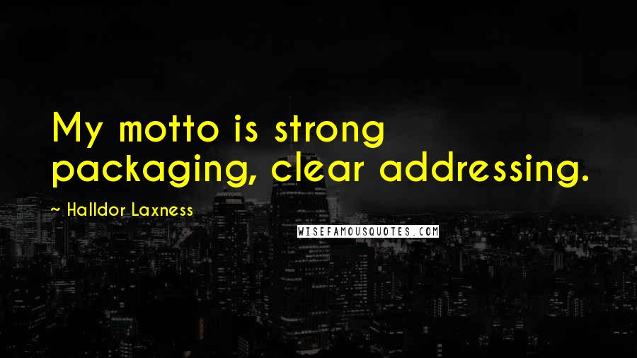 Halldor Laxness Quotes: My motto is strong packaging, clear addressing.