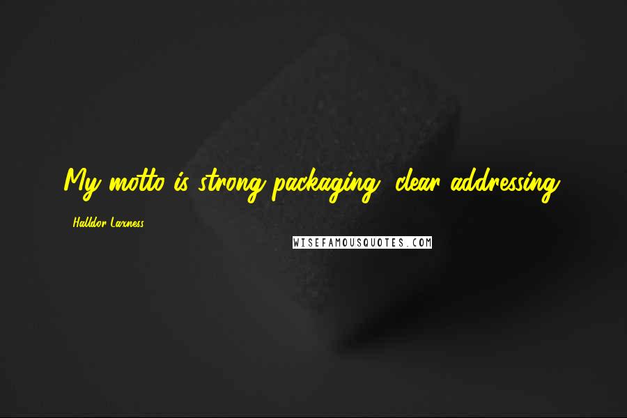 Halldor Laxness Quotes: My motto is strong packaging, clear addressing.