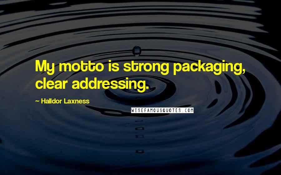 Halldor Laxness Quotes: My motto is strong packaging, clear addressing.