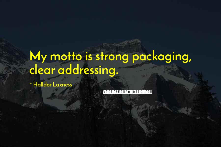 Halldor Laxness Quotes: My motto is strong packaging, clear addressing.