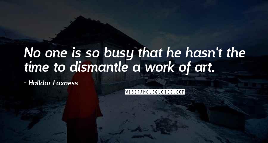 Halldor Laxness Quotes: No one is so busy that he hasn't the time to dismantle a work of art.