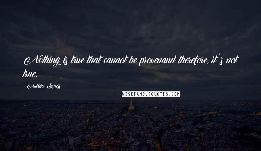Halldor Laxness Quotes: Nothing is true that cannot be provenand therefore, it's not true.