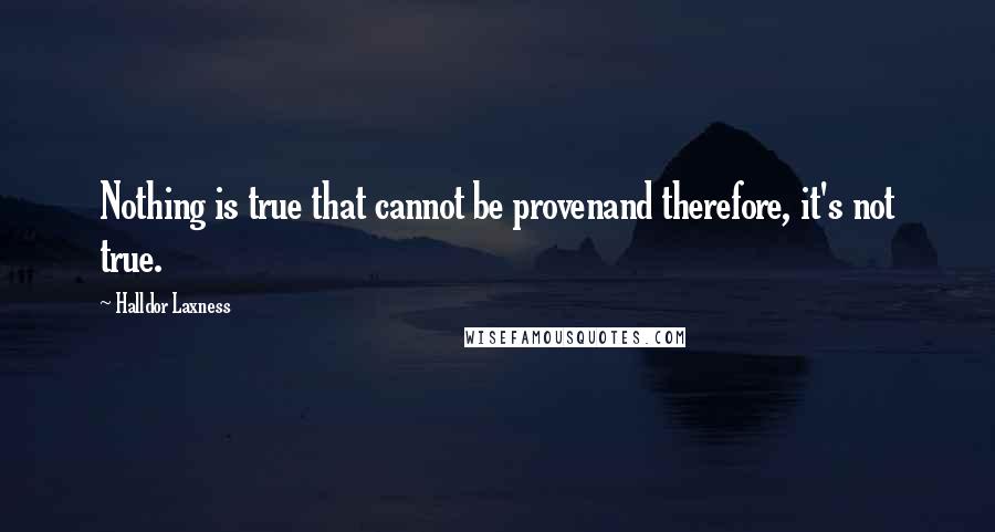 Halldor Laxness Quotes: Nothing is true that cannot be provenand therefore, it's not true.
