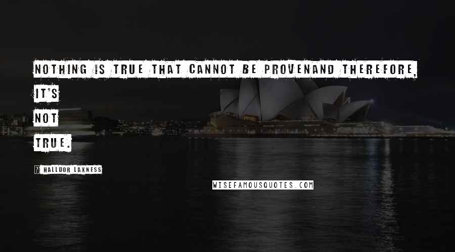 Halldor Laxness Quotes: Nothing is true that cannot be provenand therefore, it's not true.