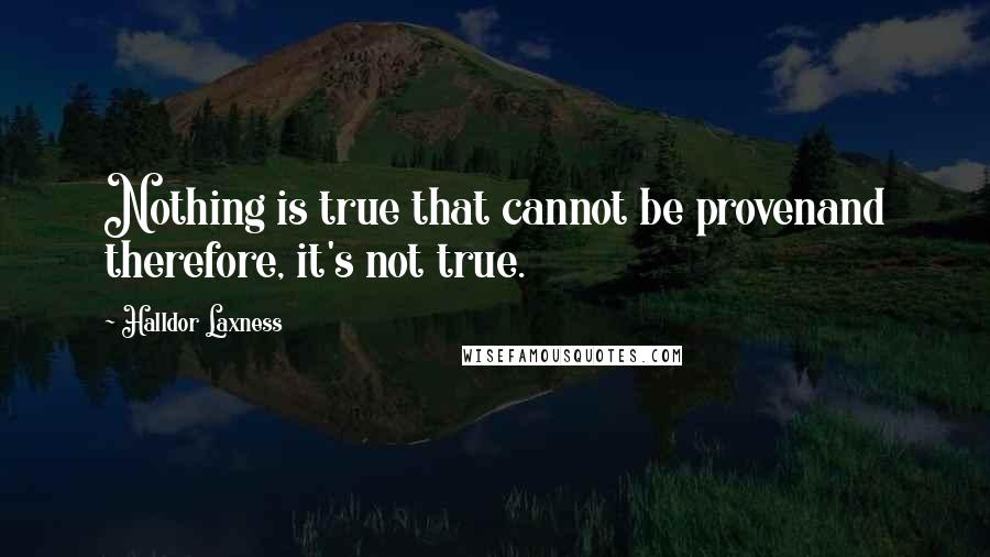 Halldor Laxness Quotes: Nothing is true that cannot be provenand therefore, it's not true.
