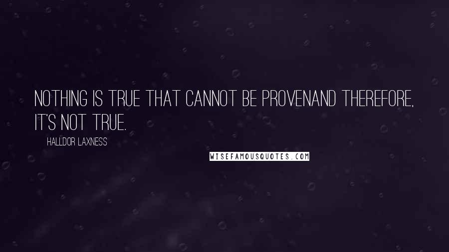 Halldor Laxness Quotes: Nothing is true that cannot be provenand therefore, it's not true.