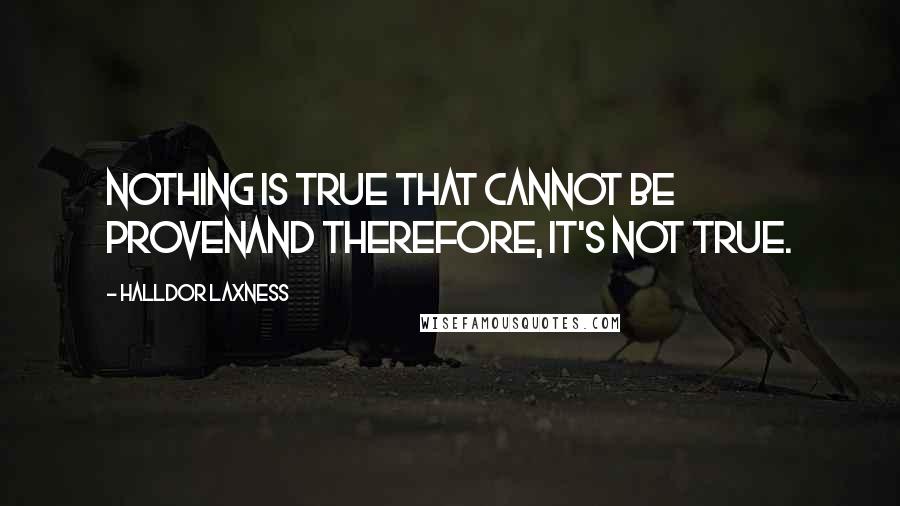 Halldor Laxness Quotes: Nothing is true that cannot be provenand therefore, it's not true.