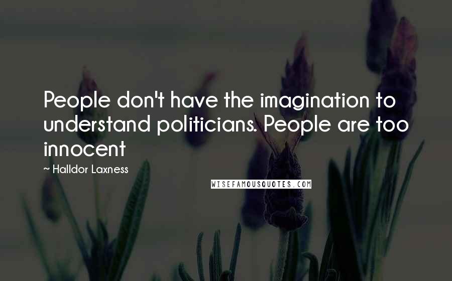 Halldor Laxness Quotes: People don't have the imagination to understand politicians. People are too innocent