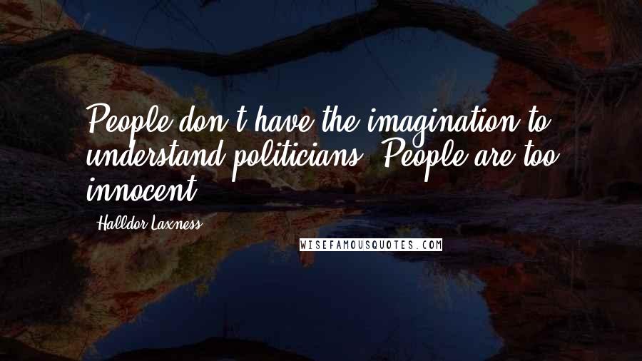 Halldor Laxness Quotes: People don't have the imagination to understand politicians. People are too innocent