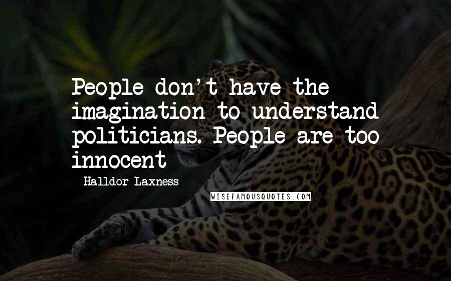 Halldor Laxness Quotes: People don't have the imagination to understand politicians. People are too innocent