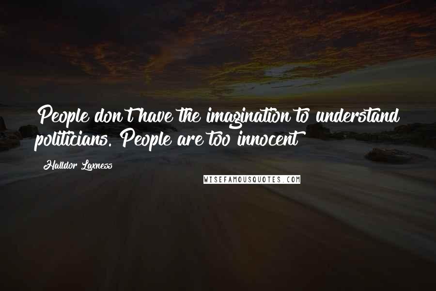 Halldor Laxness Quotes: People don't have the imagination to understand politicians. People are too innocent