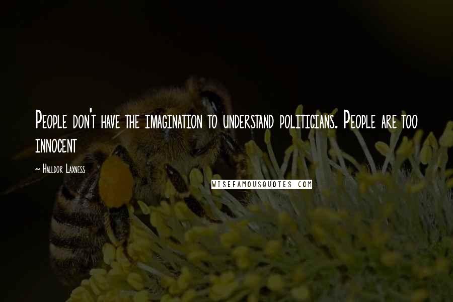 Halldor Laxness Quotes: People don't have the imagination to understand politicians. People are too innocent