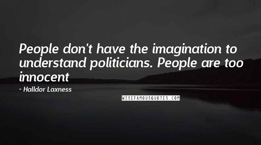 Halldor Laxness Quotes: People don't have the imagination to understand politicians. People are too innocent