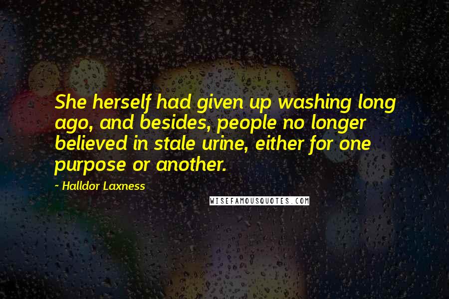 Halldor Laxness Quotes: She herself had given up washing long ago, and besides, people no longer believed in stale urine, either for one purpose or another.