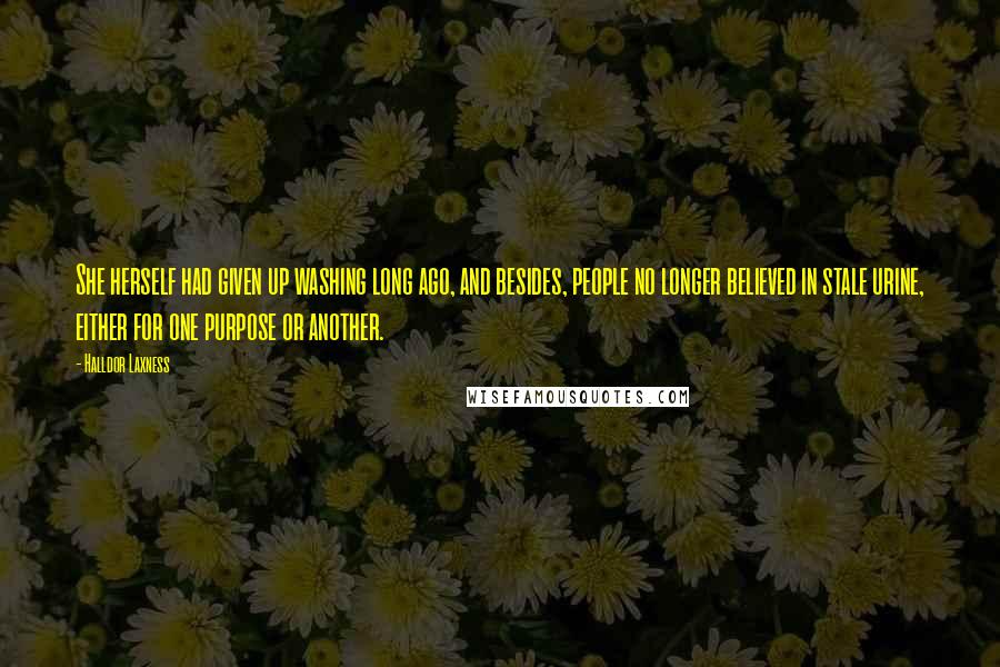 Halldor Laxness Quotes: She herself had given up washing long ago, and besides, people no longer believed in stale urine, either for one purpose or another.