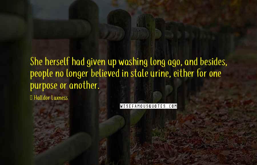 Halldor Laxness Quotes: She herself had given up washing long ago, and besides, people no longer believed in stale urine, either for one purpose or another.