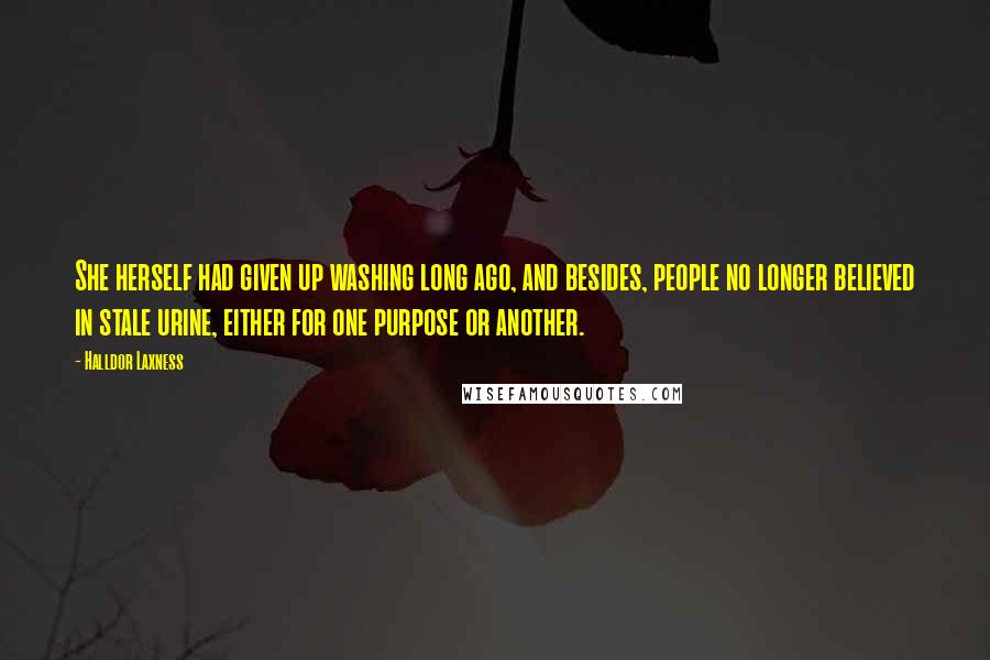 Halldor Laxness Quotes: She herself had given up washing long ago, and besides, people no longer believed in stale urine, either for one purpose or another.