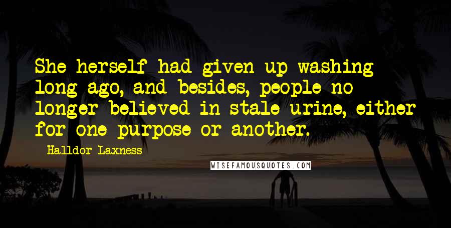 Halldor Laxness Quotes: She herself had given up washing long ago, and besides, people no longer believed in stale urine, either for one purpose or another.