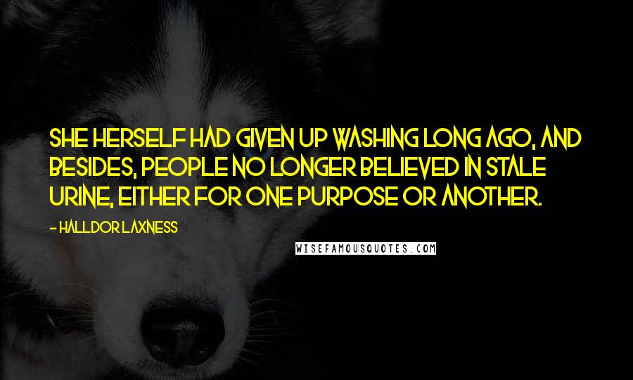 Halldor Laxness Quotes: She herself had given up washing long ago, and besides, people no longer believed in stale urine, either for one purpose or another.