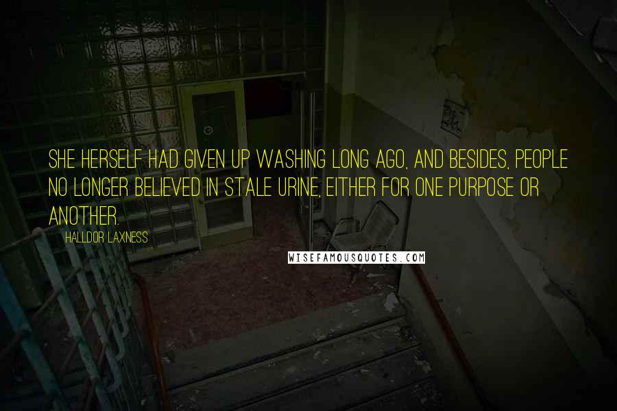 Halldor Laxness Quotes: She herself had given up washing long ago, and besides, people no longer believed in stale urine, either for one purpose or another.