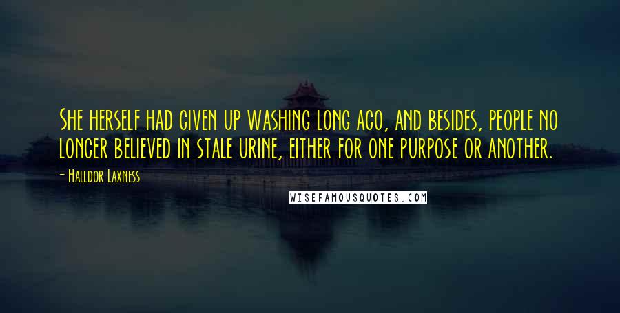 Halldor Laxness Quotes: She herself had given up washing long ago, and besides, people no longer believed in stale urine, either for one purpose or another.