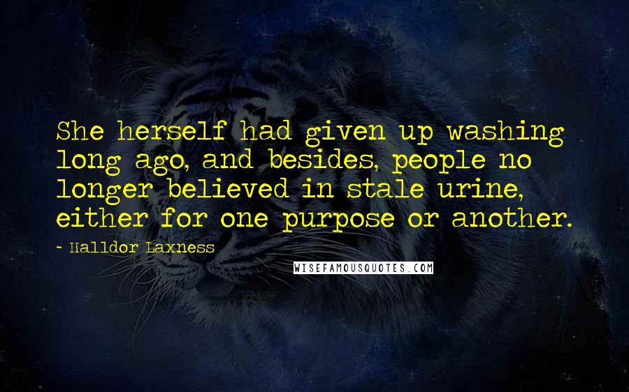 Halldor Laxness Quotes: She herself had given up washing long ago, and besides, people no longer believed in stale urine, either for one purpose or another.