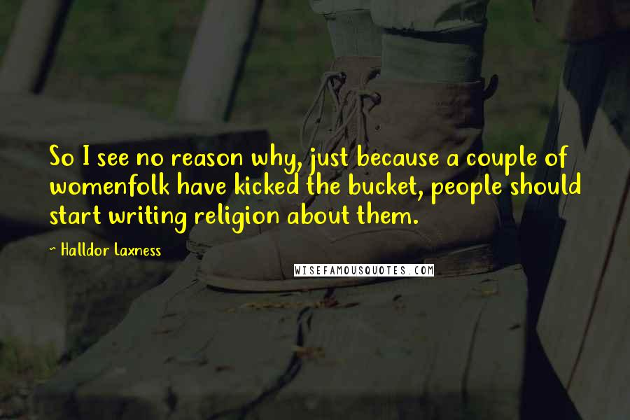 Halldor Laxness Quotes: So I see no reason why, just because a couple of womenfolk have kicked the bucket, people should start writing religion about them.