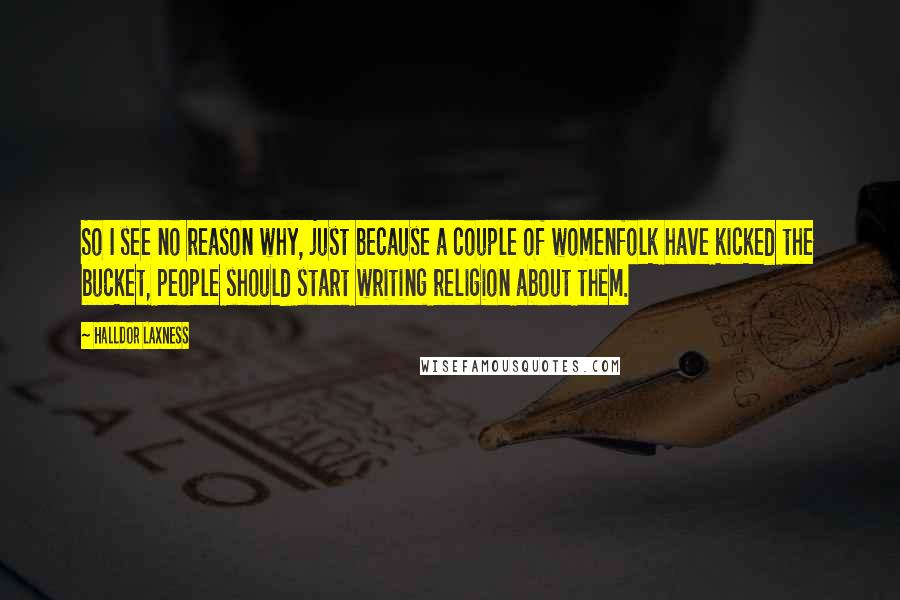 Halldor Laxness Quotes: So I see no reason why, just because a couple of womenfolk have kicked the bucket, people should start writing religion about them.