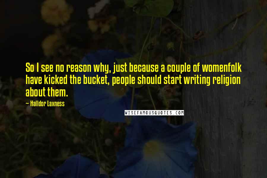 Halldor Laxness Quotes: So I see no reason why, just because a couple of womenfolk have kicked the bucket, people should start writing religion about them.