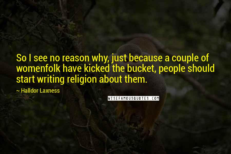 Halldor Laxness Quotes: So I see no reason why, just because a couple of womenfolk have kicked the bucket, people should start writing religion about them.
