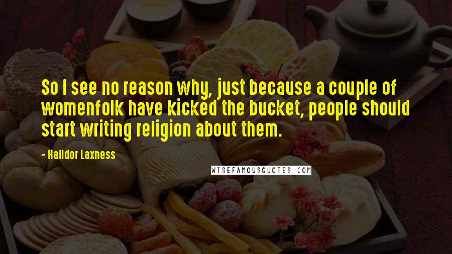 Halldor Laxness Quotes: So I see no reason why, just because a couple of womenfolk have kicked the bucket, people should start writing religion about them.