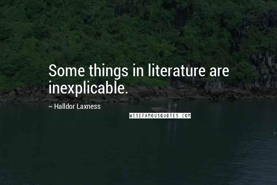 Halldor Laxness Quotes: Some things in literature are inexplicable.