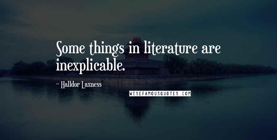 Halldor Laxness Quotes: Some things in literature are inexplicable.