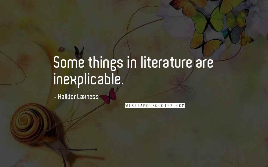 Halldor Laxness Quotes: Some things in literature are inexplicable.