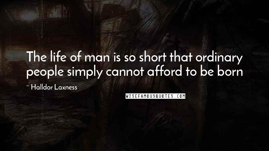 Halldor Laxness Quotes: The life of man is so short that ordinary people simply cannot afford to be born