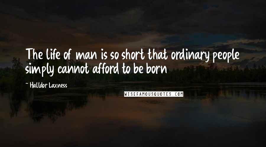 Halldor Laxness Quotes: The life of man is so short that ordinary people simply cannot afford to be born