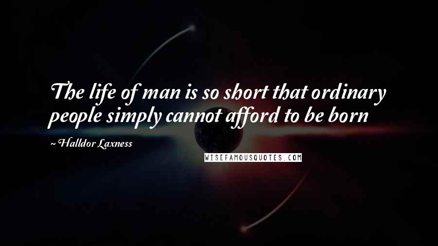 Halldor Laxness Quotes: The life of man is so short that ordinary people simply cannot afford to be born