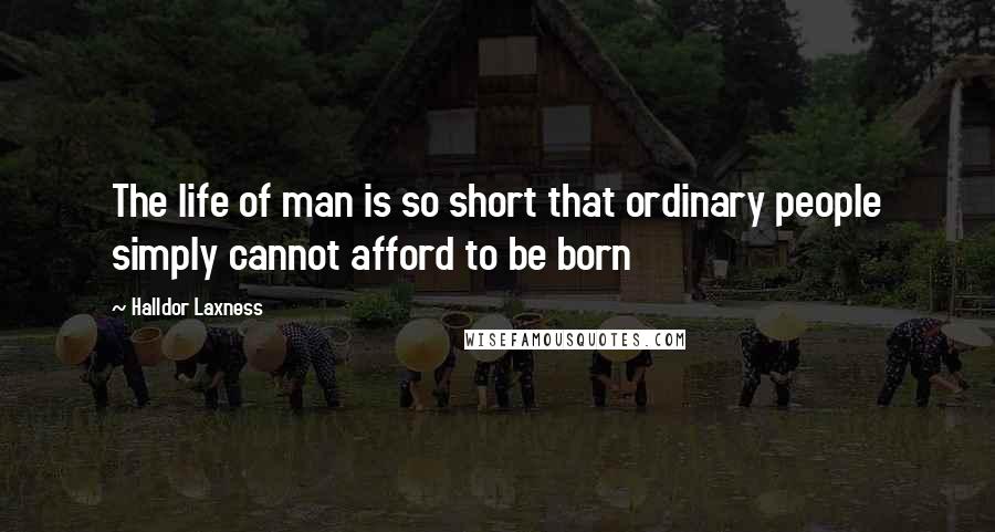 Halldor Laxness Quotes: The life of man is so short that ordinary people simply cannot afford to be born