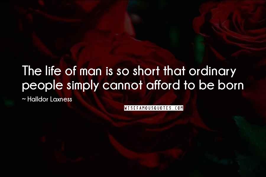 Halldor Laxness Quotes: The life of man is so short that ordinary people simply cannot afford to be born