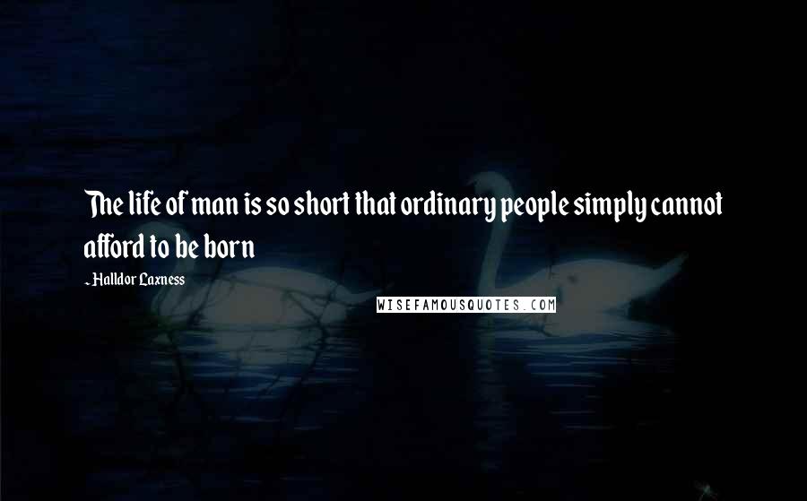 Halldor Laxness Quotes: The life of man is so short that ordinary people simply cannot afford to be born