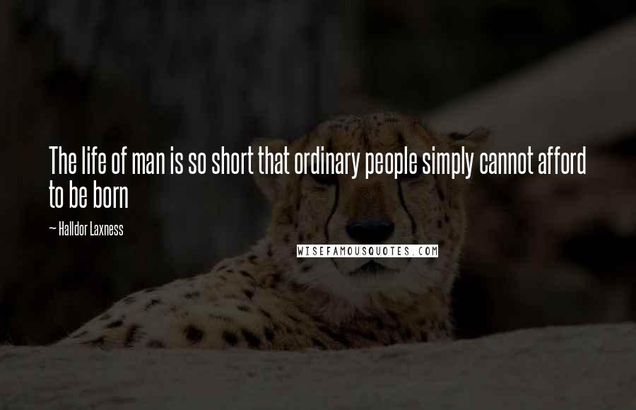 Halldor Laxness Quotes: The life of man is so short that ordinary people simply cannot afford to be born
