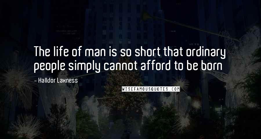 Halldor Laxness Quotes: The life of man is so short that ordinary people simply cannot afford to be born