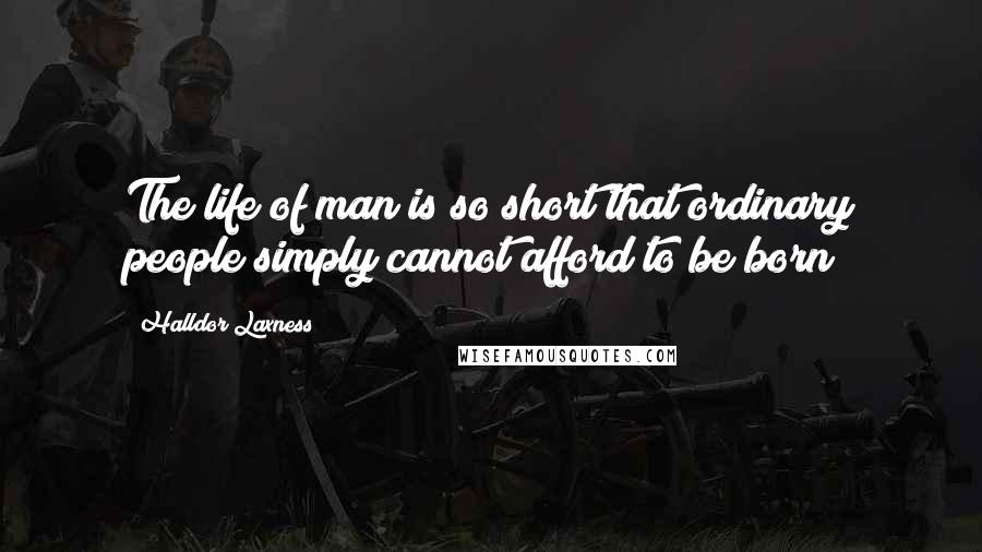 Halldor Laxness Quotes: The life of man is so short that ordinary people simply cannot afford to be born