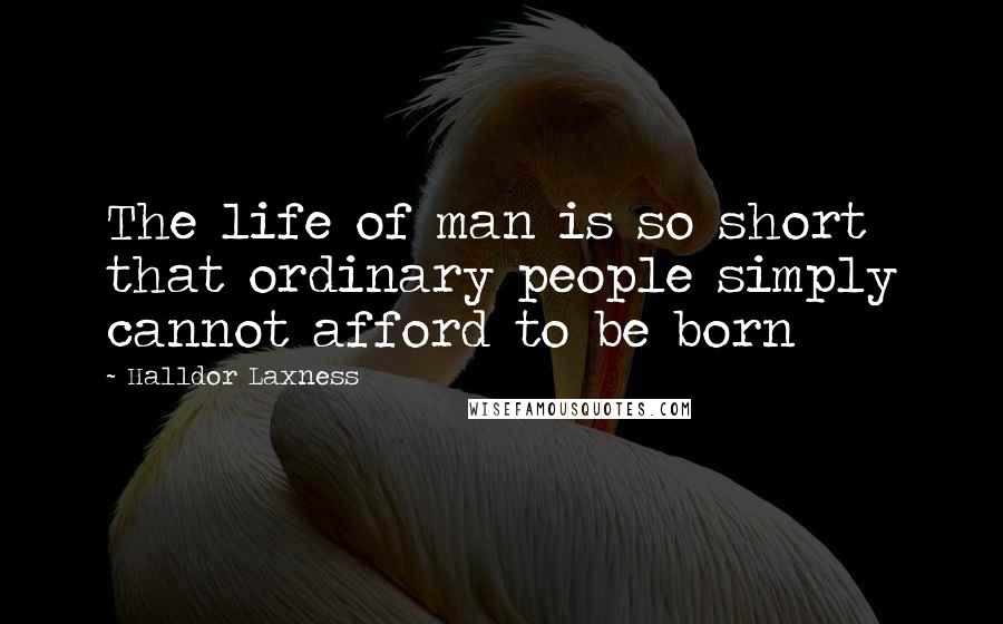 Halldor Laxness Quotes: The life of man is so short that ordinary people simply cannot afford to be born