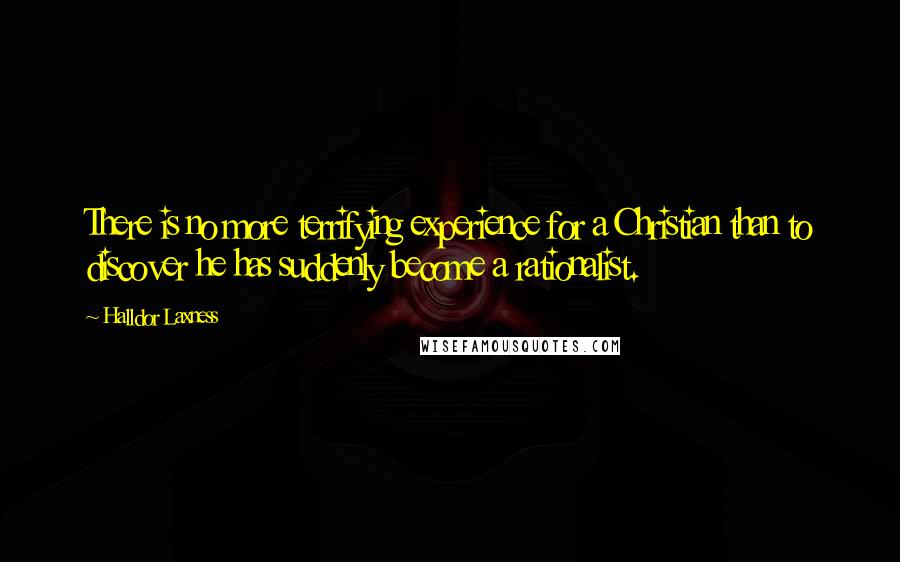 Halldor Laxness Quotes: There is no more terrifying experience for a Christian than to discover he has suddenly become a rationalist.