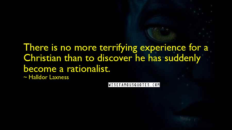 Halldor Laxness Quotes: There is no more terrifying experience for a Christian than to discover he has suddenly become a rationalist.
