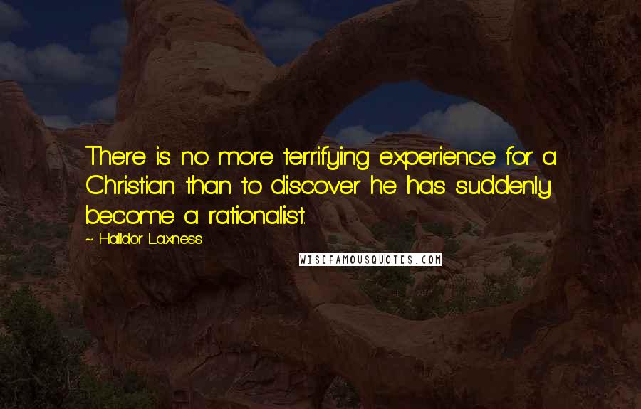 Halldor Laxness Quotes: There is no more terrifying experience for a Christian than to discover he has suddenly become a rationalist.